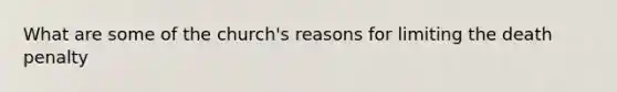 What are some of the church's reasons for limiting the death penalty