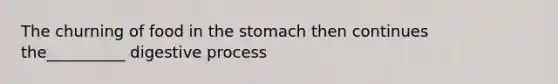 The churning of food in <a href='https://www.questionai.com/knowledge/kLccSGjkt8-the-stomach' class='anchor-knowledge'>the stomach</a> then continues the__________ digestive process