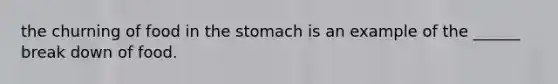 the churning of food in the stomach is an example of the ______ break down of food.