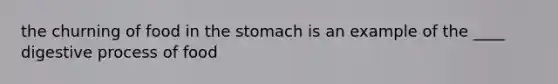 the churning of food in <a href='https://www.questionai.com/knowledge/kLccSGjkt8-the-stomach' class='anchor-knowledge'>the stomach</a> is an example of the ____ digestive process of food