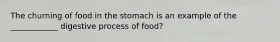 The churning of food in <a href='https://www.questionai.com/knowledge/kLccSGjkt8-the-stomach' class='anchor-knowledge'>the stomach</a> is an example of the ____________ digestive process of food?