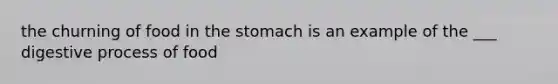 the churning of food in the stomach is an example of the ___ digestive process of food