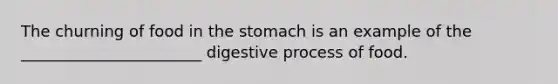 The churning of food in the stomach is an example of the _______________________ digestive process of food.