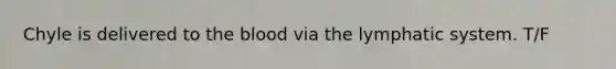 Chyle is delivered to <a href='https://www.questionai.com/knowledge/k7oXMfj7lk-the-blood' class='anchor-knowledge'>the blood</a> via the lymphatic system. T/F