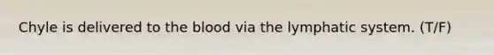 Chyle is delivered to the blood via the lymphatic system. (T/F)
