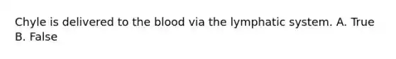 Chyle is delivered to the blood via the lymphatic system. A. True B. False