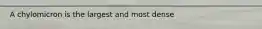A chylomicron is the largest and most dense