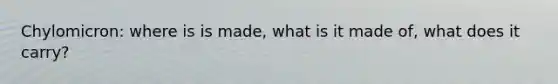 Chylomicron: where is is made, what is it made of, what does it carry?