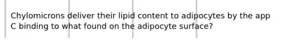 Chylomicrons deliver their lipid content to adipocytes by the app C binding to what found on the adipocyte surface?