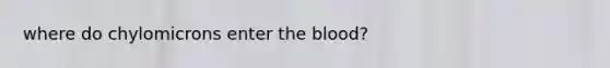 where do chylomicrons enter the blood?