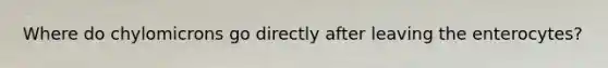 Where do chylomicrons go directly after leaving the enterocytes?