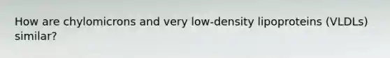 How are chylomicrons and very low-density lipoproteins (VLDLs) similar?