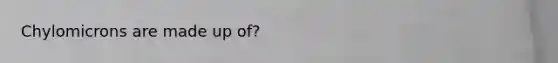 Chylomicrons are made up of?