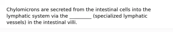 Chylomicrons are secreted from the intestinal cells into the lymphatic system via the _________ (specialized lymphatic vessels) in the intestinal villi.