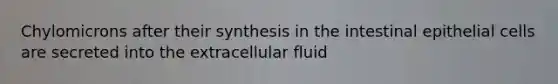 Chylomicrons after their synthesis in the intestinal epithelial cells are secreted into the extracellular fluid