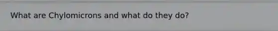 What are Chylomicrons and what do they do?