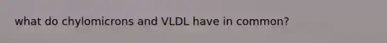 what do chylomicrons and VLDL have in common?