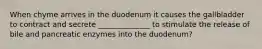 When chyme arrives in the duodenum it causes the gallbladder to contract and secrete ______________ to stimulate the release of bile and pancreatic enzymes into the duodenum?