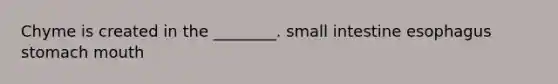 Chyme is created in the ________. small intestine esophagus stomach mouth