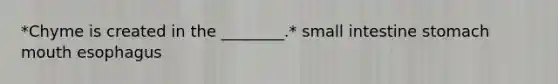 *Chyme is created in the ________.* small intestine stomach mouth esophagus