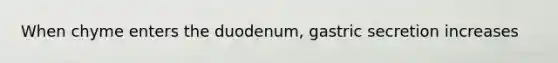 When chyme enters the duodenum, gastric secretion increases