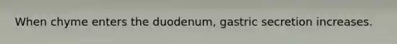 When chyme enters the duodenum, gastric secretion increases.