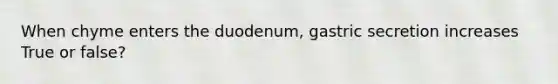 When chyme enters the duodenum, gastric secretion increases True or false?