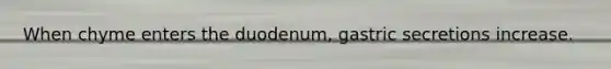 When chyme enters the duodenum, gastric secretions increase.