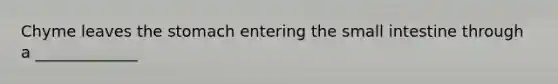 Chyme leaves the stomach entering the small intestine through a _____________