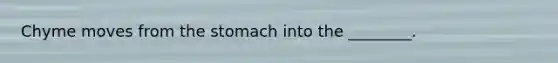 Chyme moves from the stomach into the ________.