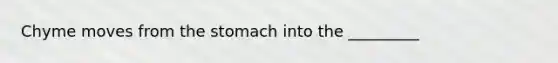 Chyme moves from the stomach into the _________