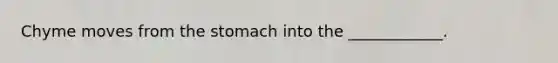 Chyme moves from the stomach into the ____________.