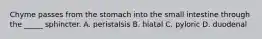 Chyme passes from the stomach into the small intestine through the _____ sphincter. A. peristalsis B. hiatal C. pyloric D. duodenal