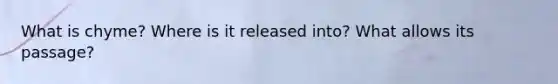 What is chyme? Where is it released into? What allows its passage?