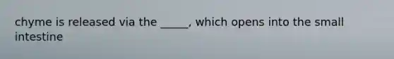 chyme is released via the _____, which opens into the small intestine