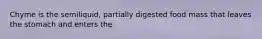 Chyme is the semiliquid, partially digested food mass that leaves the stomach and enters the