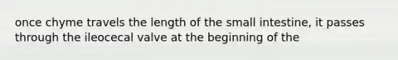 once chyme travels the length of the small intestine, it passes through the ileocecal valve at the beginning of the