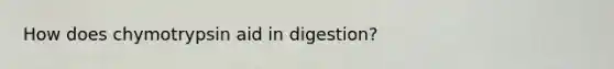 How does chymotrypsin aid in digestion?