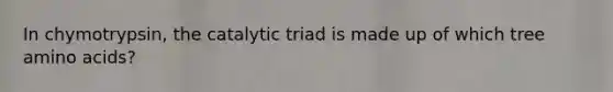 In chymotrypsin, the catalytic triad is made up of which tree amino acids?