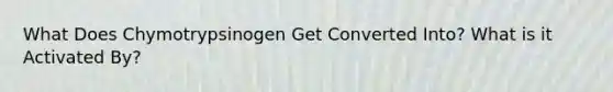 What Does Chymotrypsinogen Get Converted Into? What is it Activated By?