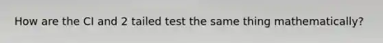 How are the CI and 2 tailed test the same thing mathematically?