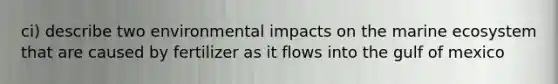 ci) describe two environmental impacts on the marine ecosystem that are caused by fertilizer as it flows into the gulf of mexico