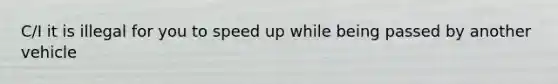 C/I it is illegal for you to speed up while being passed by another vehicle