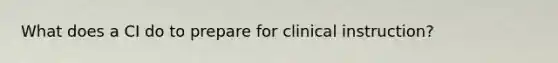 What does a CI do to prepare for clinical instruction?