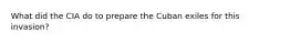 What did the CIA do to prepare the Cuban exiles for this invasion?