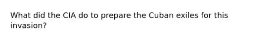 What did the CIA do to prepare the Cuban exiles for this invasion?