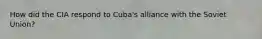 How did the CIA respond to Cuba's alliance with the Soviet Union?