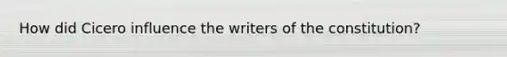How did Cicero influence the writers of the constitution?