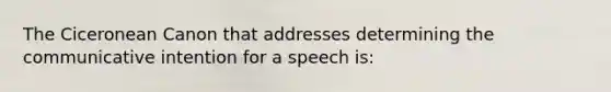 The Ciceronean Canon that addresses determining the communicative intention for a speech is: