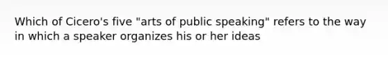 Which of Cicero's five "arts of public speaking" refers to the way in which a speaker organizes his or her ideas